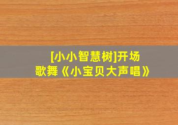 [小小智慧树]开场歌舞《小宝贝大声唱》